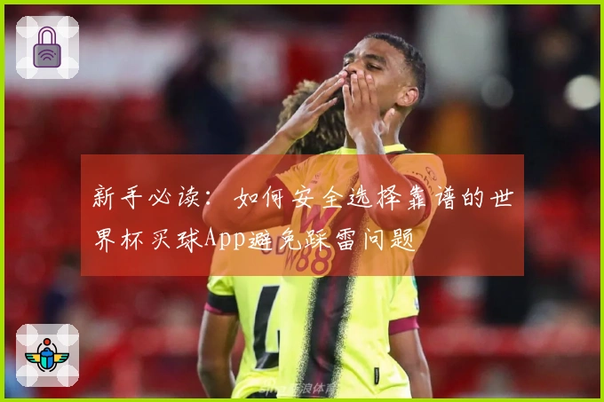 新手必读：如何安全选择靠谱的世界杯买球App避免踩雷问题