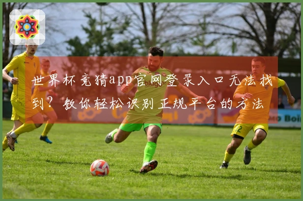 世界杯竞猜app官网登录入口无法找到？教你轻松识别正规平台的方法