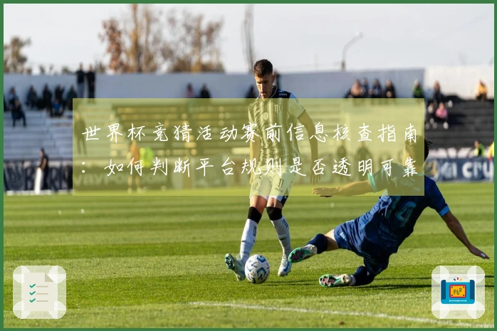 世界杯竞猜活动赛前信息核查指南：如何判断平台规则是否透明可靠