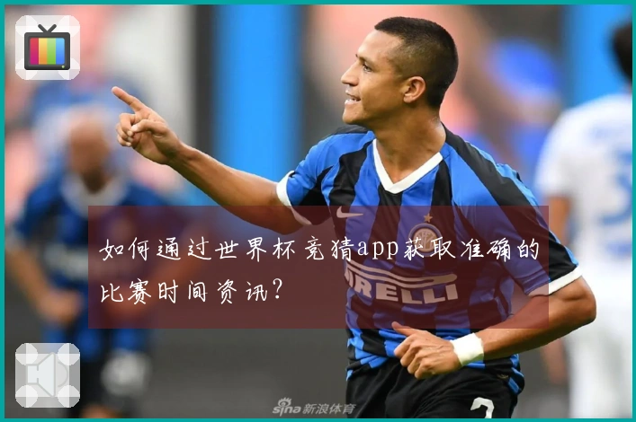 如何通过世界杯竞猜app获取准确的比赛时间资讯？