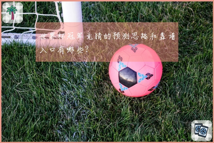 世界杯冠军竞猜的预测思路和靠谱入口有哪些？