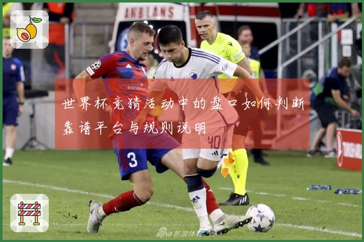世界杯竞猜活动中的盘口如何判断靠谱平台与规则说明