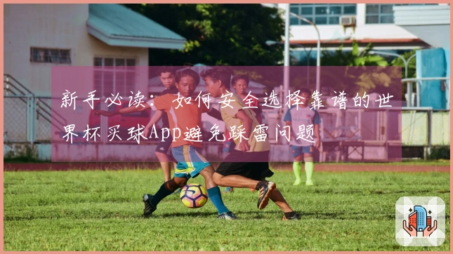 新手必读：如何安全选择靠谱的世界杯买球App避免踩雷问题